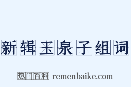 新辑玉泉子组词是什么意思的图片